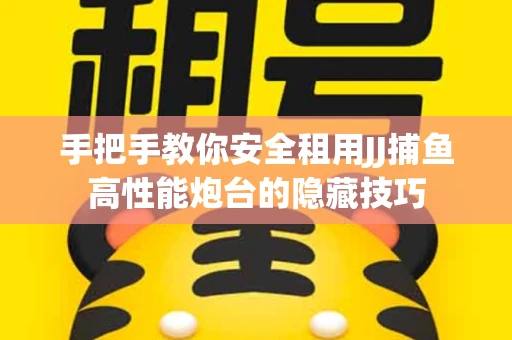手把手教你安全租用JJ捕鱼高性能炮台的隐藏技巧