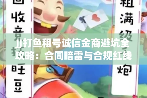JJ打鱼租号诚信金商避坑全攻略：合同暗雷与合规红线一次说清