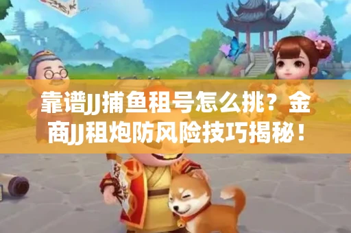 靠谱JJ捕鱼租号怎么挑？金商JJ租炮防风险技巧揭秘！