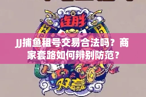 JJ捕鱼租号交易合法吗？商家套路如何辨别防范？